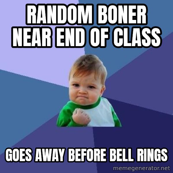 Success Kid meme: random boner near end of class / goes away before bell rings