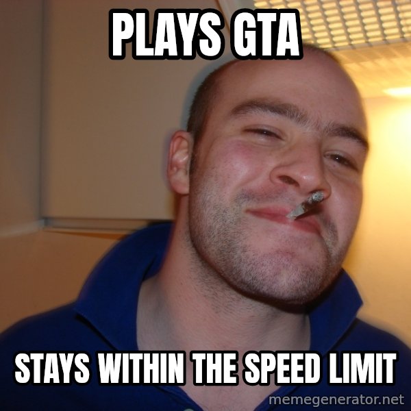 Good Guy Greg meme: Plays Gta / stays within the speed limit