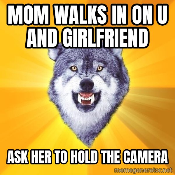 Courage Wolf meme: mom walks in on u and girlfriend / ask her to hold the camera