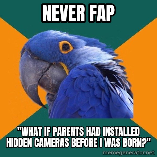 Paranoid Parrot meme: NEVER FAP / "WHAT IF PARENTS HAD INSTALLED HIDDEN CAMERAS BEFORE I WAS BORN?"