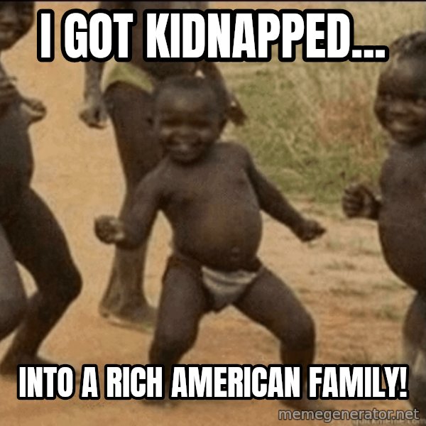 Third World Success meme: i got kidnapped... / into a rich american  Family!