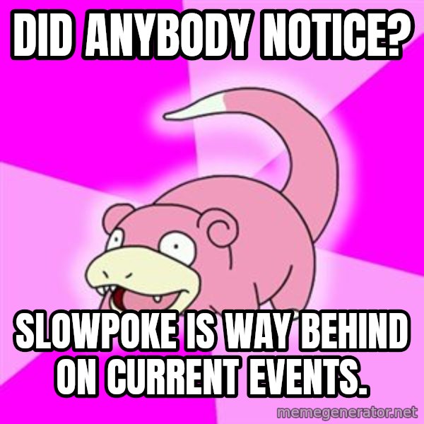Slowpoke meme: Did anybody notice? / slowpoke is way behind on current events.