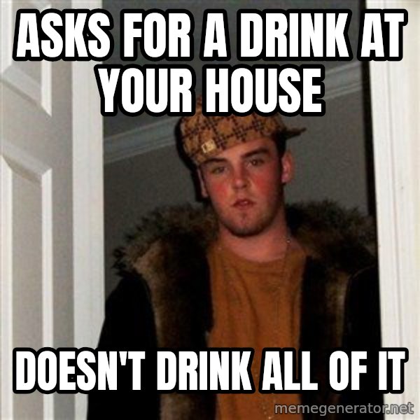 Scumbag Steve meme: Asks for a drink at your house / doesn't drink all of it