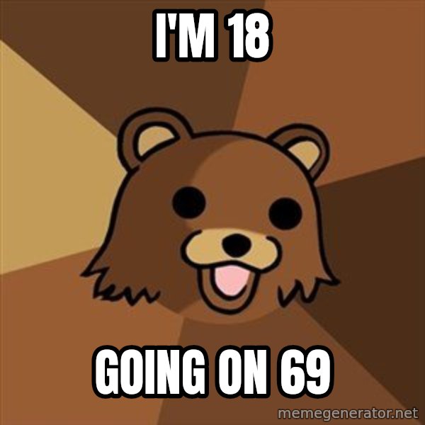 Pedobear meme: I'm 18 / going on 69