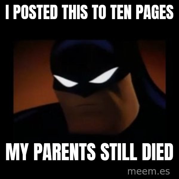 Disapproving Batman meme: i posted this to ten pages / my parents still died