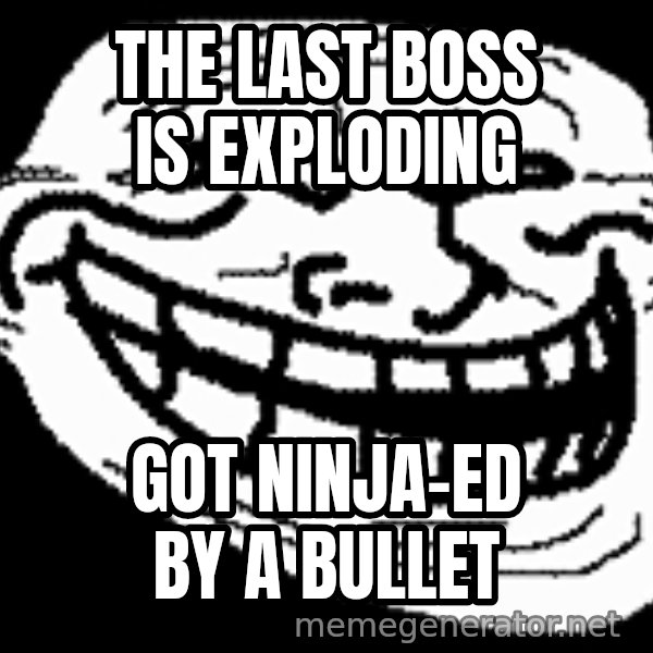 Troll Faces meme: THe last boss is exploding / got ninja-ed by a bullet