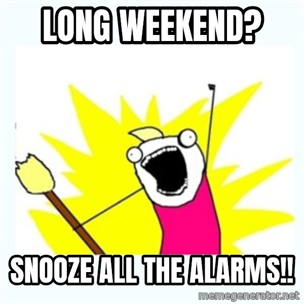 All the things meme: Long weekend? / Snooze all the alarms!!