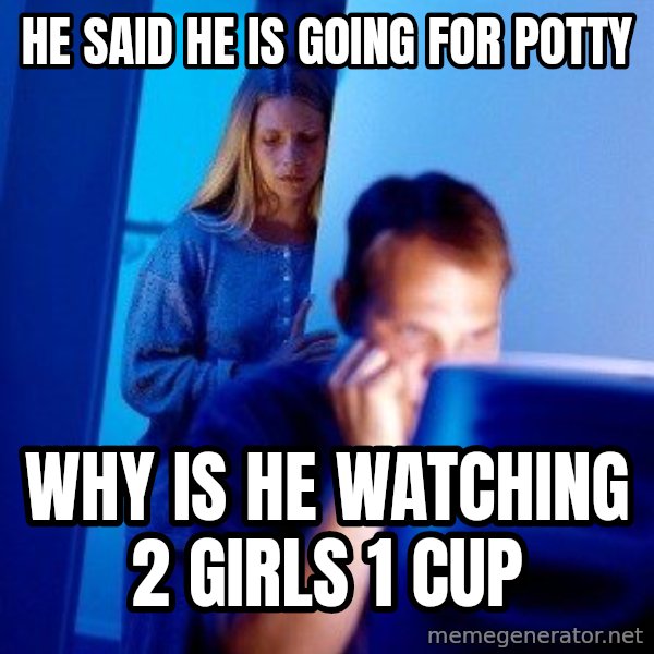 Internet Husband meme: He said he is going for potty / why is he watching 2 girls 1 cup