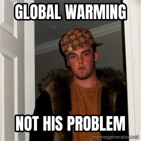 Scumbag Steve meme: global warming / not his problem