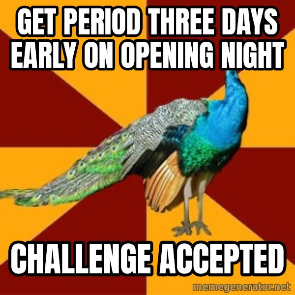 Thespian Peacock meme: get period three days early on opening night / challenge accepted