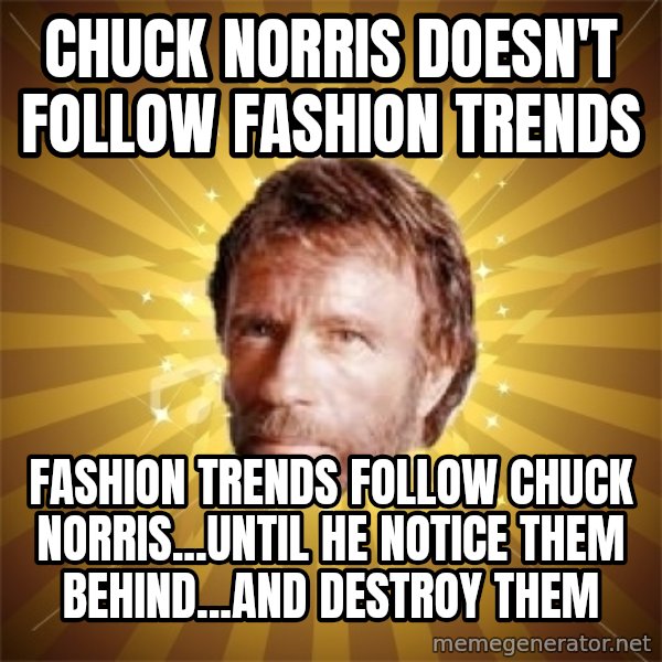 Chuck Norris Advice meme: CHUCK NORRIS DOESN'T FOLLOW FASHION TRENDS / FASHION TRENDS FOLLOW CHUCK NORRIS...UNTIL HE NOTICE THEM BEHIND...AND DESTROY THEM