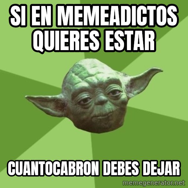 Advice Yoda Gives meme: si en memeadictos quieres estar / cuantocabron debes dejar