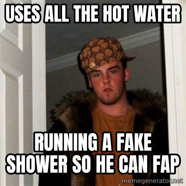 Scumbag Steve meme: Uses all the hot water / running a fake shower so he can fap