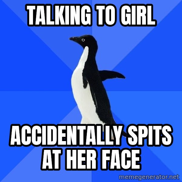 Socially Awkward Penguin meme: TALKING TO GIRL / ACCIDENTALLY SPITS AT HER FACE