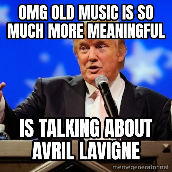 Annoying Facebook Girl meme: OMG OLD MUSIC IS SO MUCH MORE MEANINGFUL / IS TALKING ABOUT AVRIL LAVIGNE