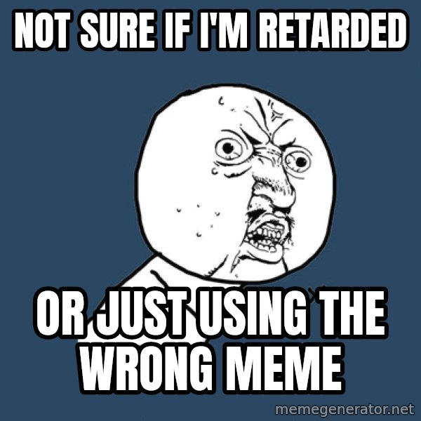 Y U No meme: not sure if i'm retarded / or just using the wrong meme