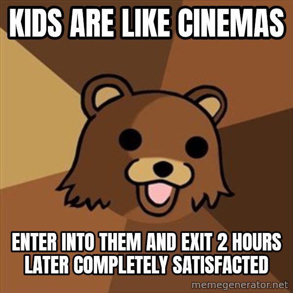 Pedobear meme: kids are like cinemas / enter into them and exit 2 hours later completely satisfacted
