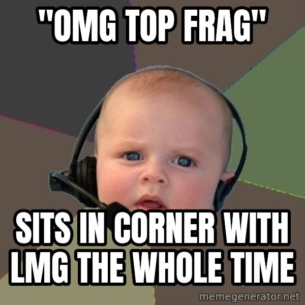 FPS N00b meme: "OMG TOP FRAG" / Sits in corner with lmg the whole time