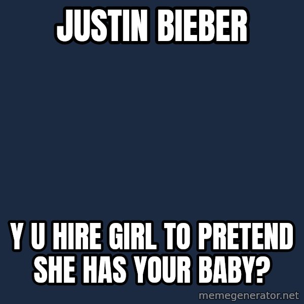 Y U No meme: Justin bieber / y u hire girl to pretend she has your baby?