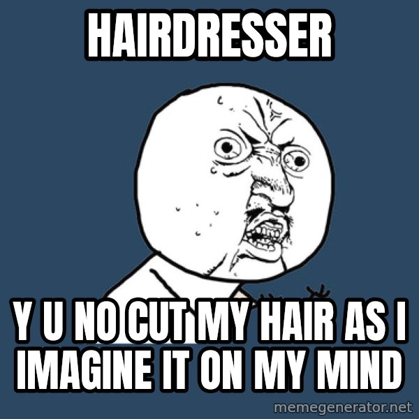 Y U No meme: Hairdresser / y u no cut my hair as i imagine it on my mind