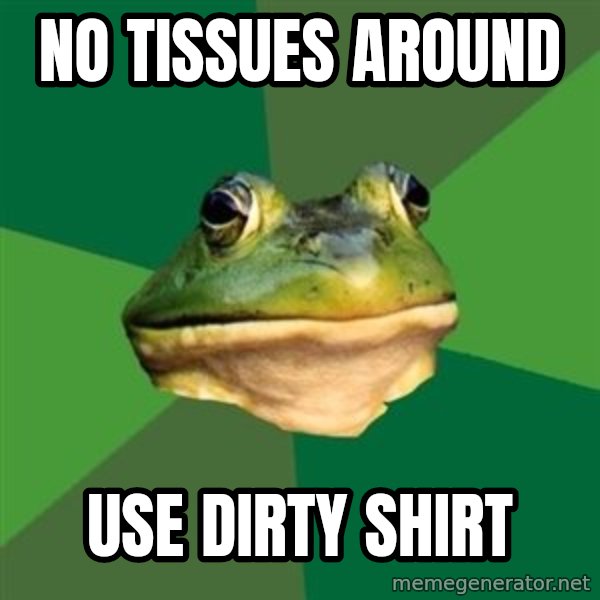 Foul Bachelor Frog meme: no tissues around / use dirty shirt