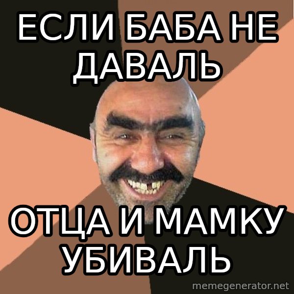 Provincial Man meme: ЕСЛИ БАБА НЕ ДАВАЛЬ / ОТЦА И МАМКУ УБИВАЛЬ