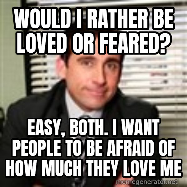 Michael Scott meme: would i rather be loved or feared? / easy, both. i want people to be afraid of how much they love me