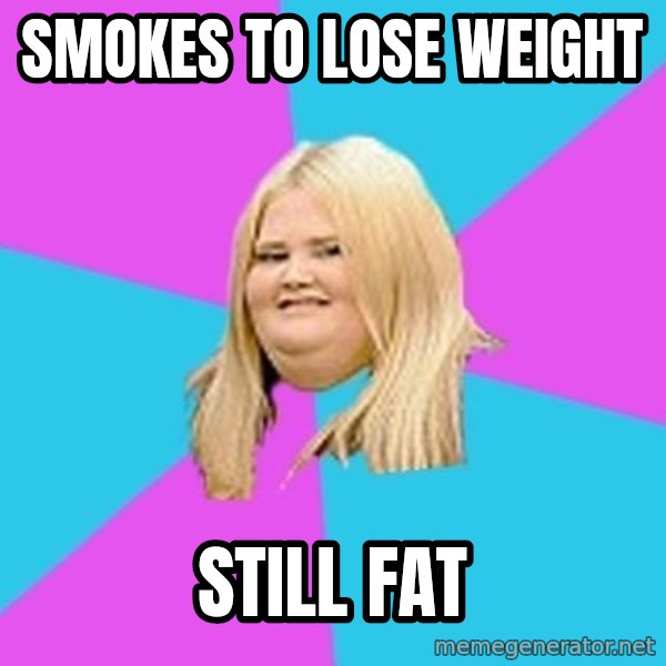Fat Girl meme: Smokes to lose weight / still fat