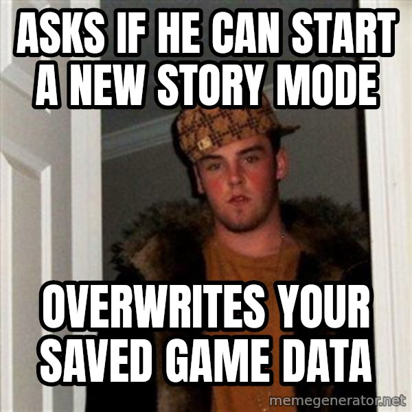 Scumbag Steve meme: ASKS IF HE CAN START A NEW STORY MODE / OVERWRITES YOUR SAVED GAME DATA