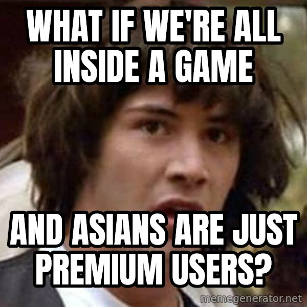 Conspiracy Keanu meme: what if we're all inside a game / and asians are just premium users?