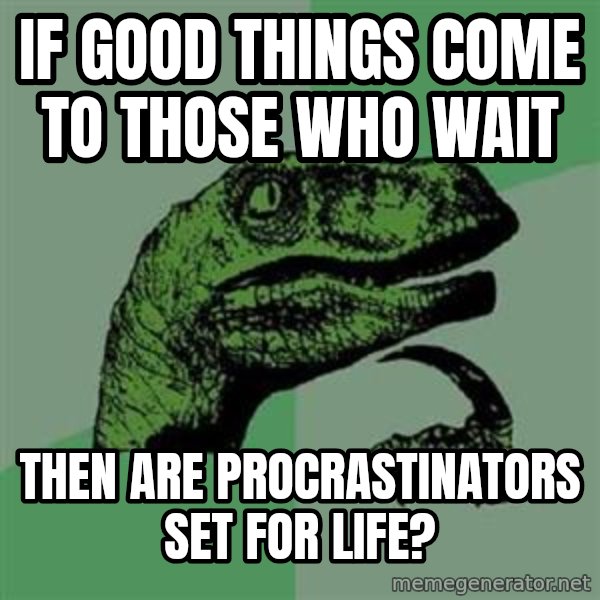 Philosoraptor meme: If good things come to those who wait / then are procrastinators set for life?