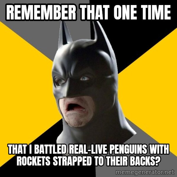 Bad Factman meme: remember that one time / that i battled real-live penguins with rockets strapped to their backs?