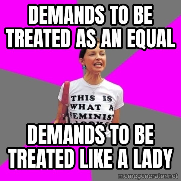 Feminist Cunt meme: Demands to be treated as an equal / demands to be treated like a lady