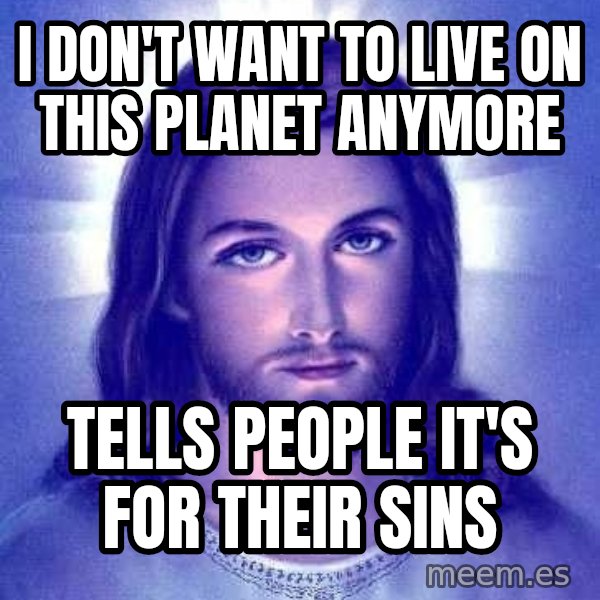 Jesus Christ meme: I don't want to live on this planet anymore / tells people it's for THEIR sins