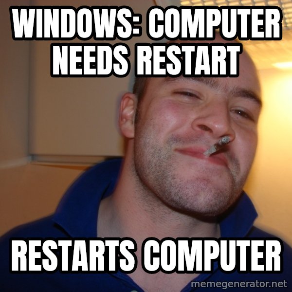 Good Guy Greg meme: windows: computer needs restart / restarts computer