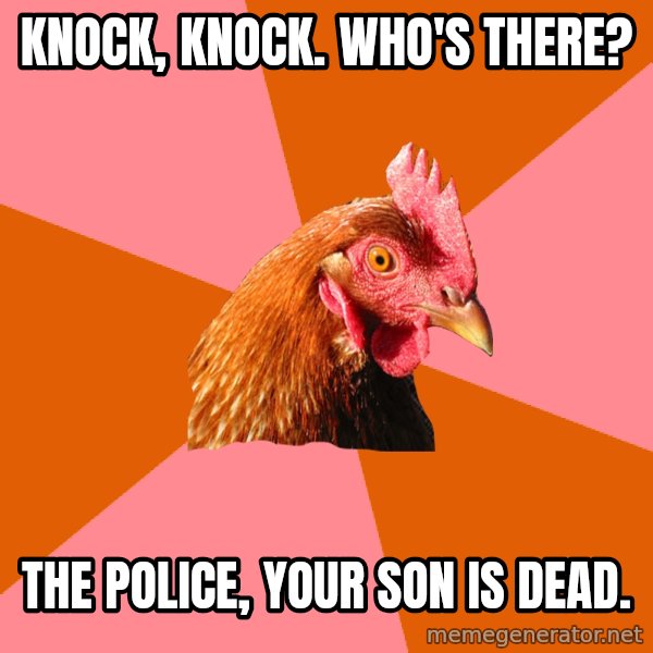 Anti Joke Chicken meme: knock, knock.     who's there? / the police, your son is dead.