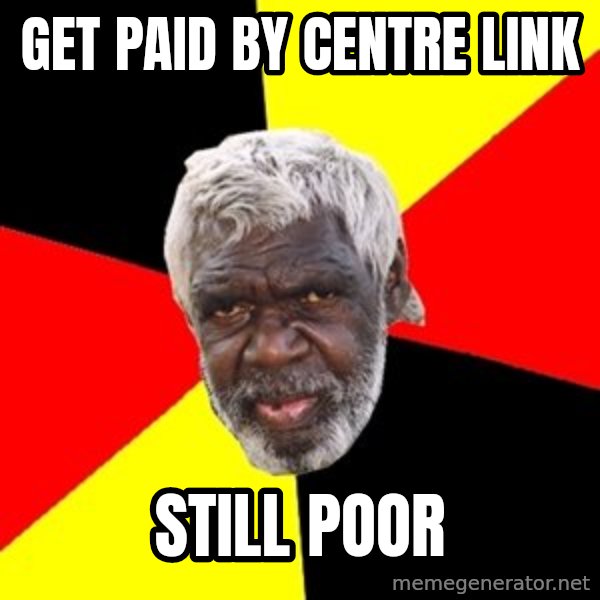 Aboriginal meme: Get paid by centre link / Still poor