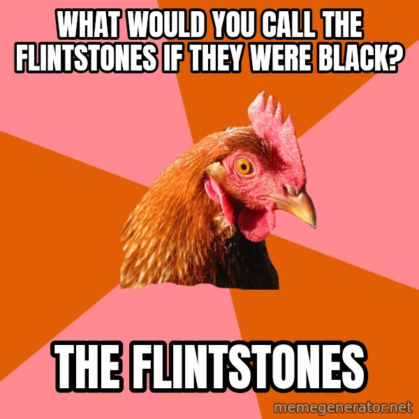 Anti Joke Chicken meme: What would you call the Flintstones if they were black? / The Flintstones