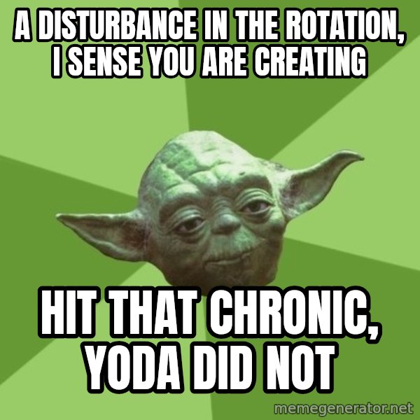 Advice Yoda Gives meme: A disturbance in the rotation, I sense you are creating / Hit that chronic, yoda did not