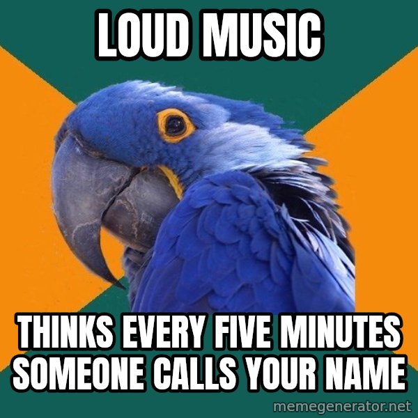 Paranoid Parrot meme: LOUD MUSIC / THINKS EVERY FIVE MINUTES SOMEONE CALLS YOUR NAME