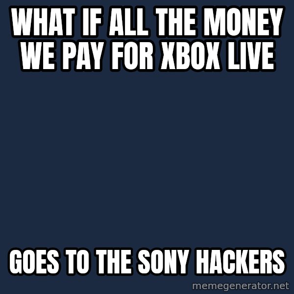 Conspiracy Keanu meme: what if all the money we pay for xbox live / goes to the sony hackers