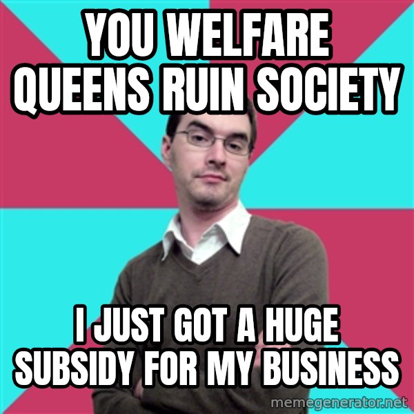 Privilege Denying Dude meme: you welfare queens ruin society / i just got a huge subsidy for my business