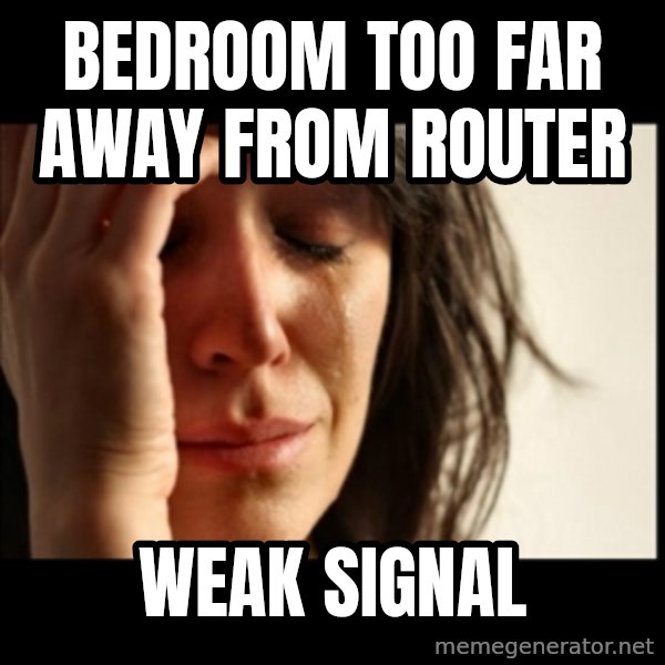 First World Problems meme: BEDROOM TOO FAR AWAY FROM ROUTER / WEAK SIGNAL