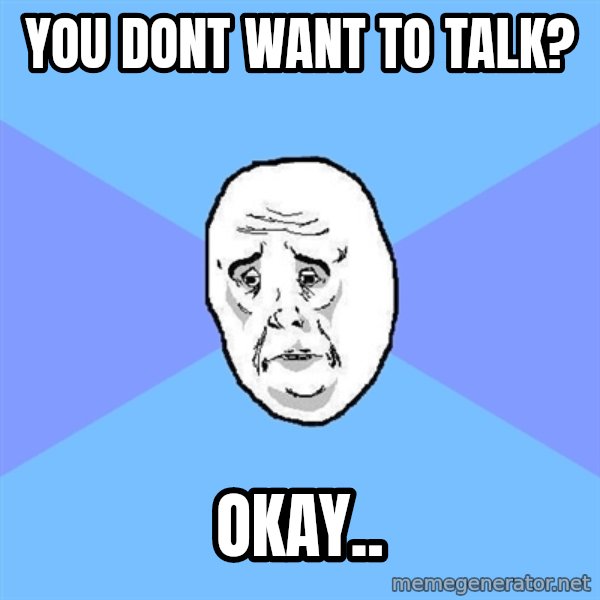 Okay Guy meme: YOU DONT WANT TO TALK? / OKAY..