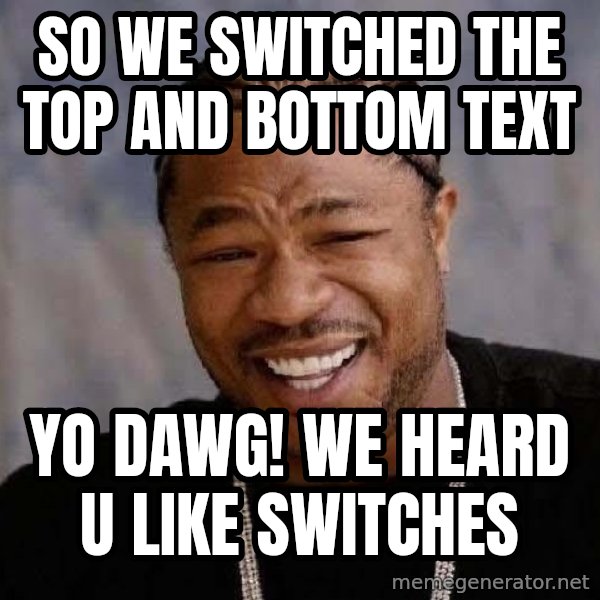 Yo Dawg meme: So we switched the top and bottOm text / Yo dawg! We heard u like  switches