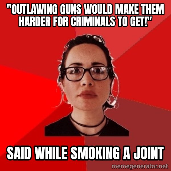 Liberal Douche Garofalo meme: "Outlawing guns would make them harder for criminals to get!" / Said while smoking a joint