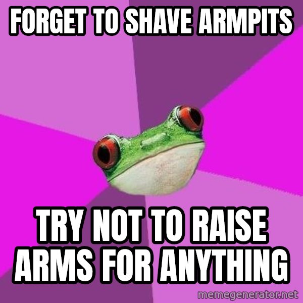 Foul Bachelorette Frog meme: Forget to shave armpits / try not to raise arms for anything