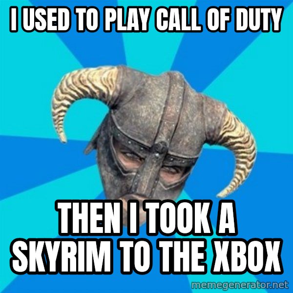 skyrim stan meme: I used to play call of duty / then i took a skyrim to the xbox
