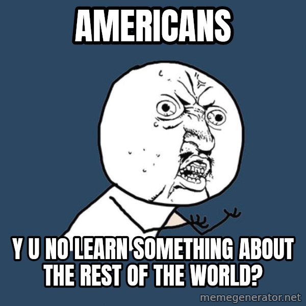 Y U No meme: Americans / Y u no learn something about the rest of the world?