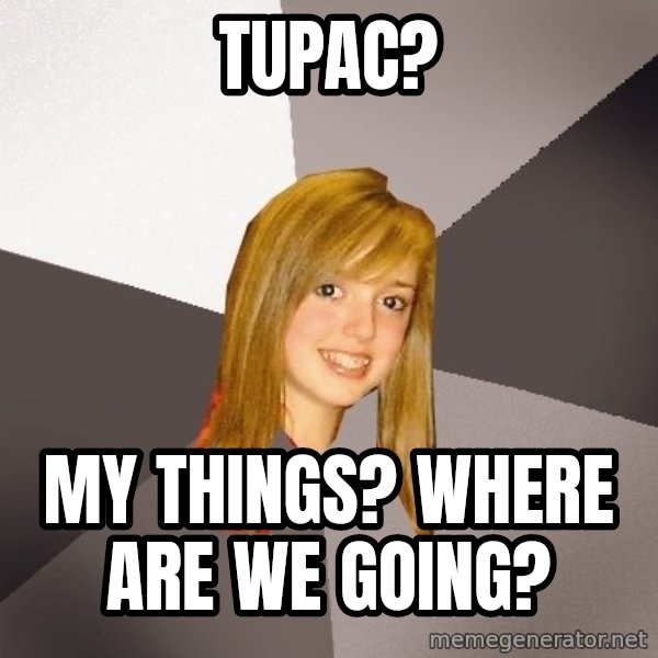 Musically Oblivious 8th Grader meme: TUPAC? / My things? where are we going?
